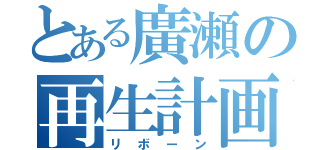 とある廣瀬の再生計画（リボーン）