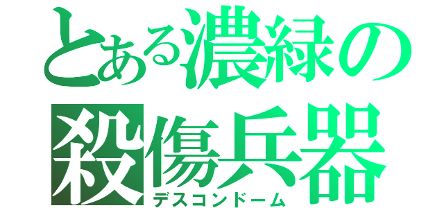 とある濃緑の殺傷兵器（デスコンドーム）