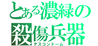 とある濃緑の殺傷兵器（デスコンドーム）