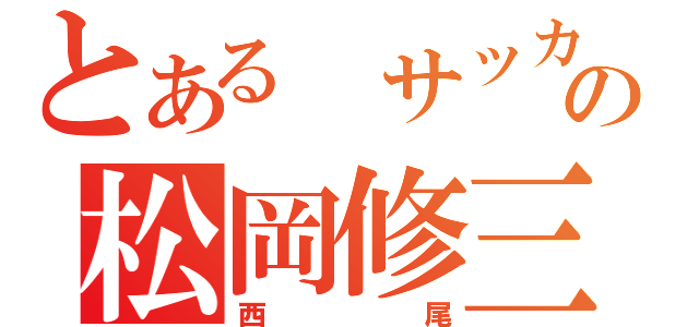 とある サッカーの松岡修三（西尾）