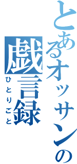 とあるオッサンの戯言録（ひとりごと）