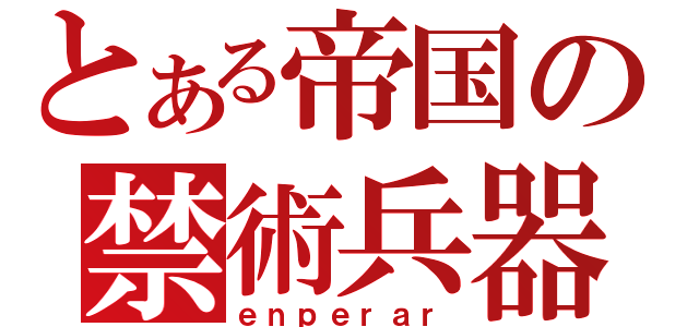 とある帝国の禁術兵器（ｅｎｐｅｒａｒ）