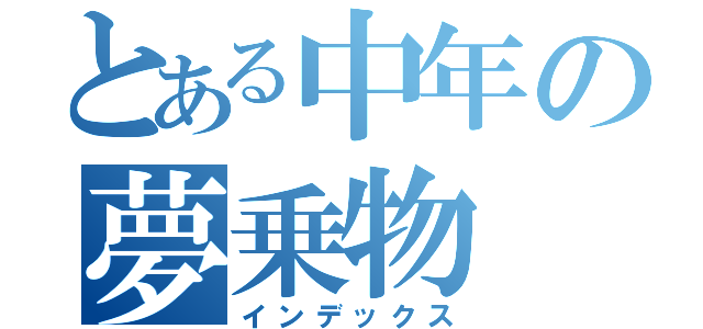 とある中年の夢乗物（インデックス）