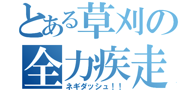 とある草刈の全力疾走（ネギダッシュ！！）