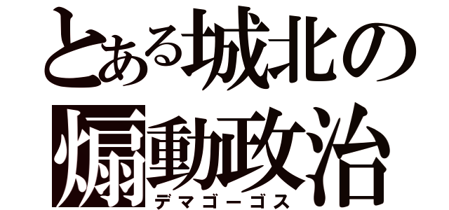 とある城北の煽動政治家（デマゴーゴス）