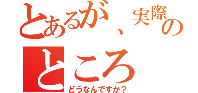 とあるが、実際のところ（どうなんですか？）