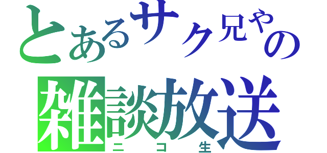 とあるサク兄やんの雑談放送（ニコ生）