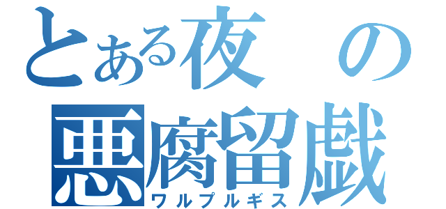 とある夜の悪腐留戯諏（ワルプルギス）