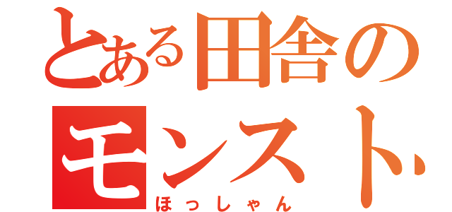 とある田舎のモンスト（ほっしゃん）