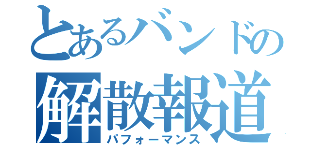 とあるバンドの解散報道（パフォーマンス）