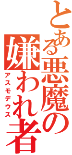 とある悪魔の嫌われ者（アスモデウス）