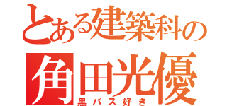 とある建築科の角田光優（黒バス好き）