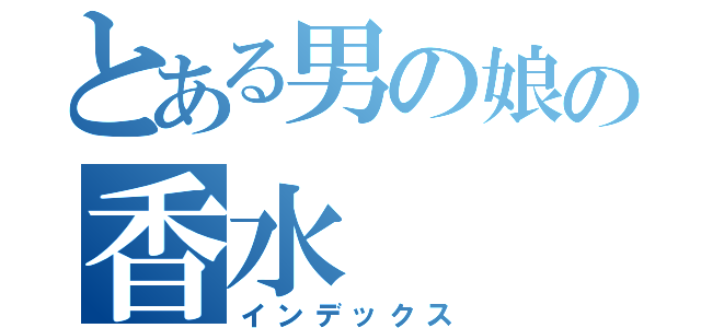 とある男の娘の香水（インデックス）