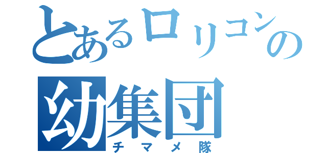 とあるロリコンの幼集団（チマメ隊）