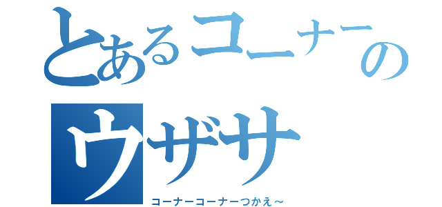 とあるコーナー魔のウザサ（コーナーコーナーつかえ～）