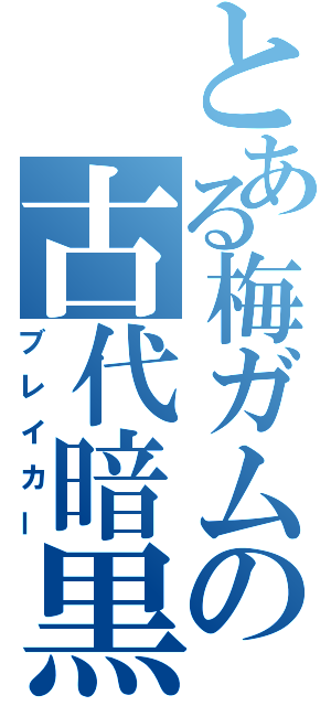 とある梅ガムの古代暗黒（ブレイカー）