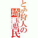 とある狩人の埼玉県民（インデックス）