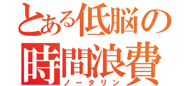 とある低脳の時間浪費（ノータリン）