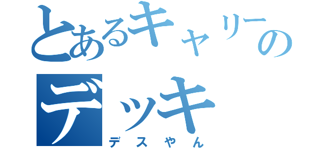 とあるキャリーのデッキ（デスやん）