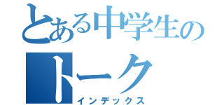 とある中学生のトーク（インデックス）