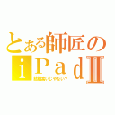 とある師匠のｉＰａｄⅡ（結構高いじやない？）