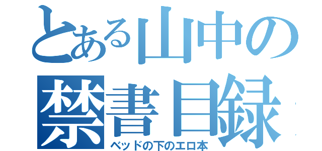 とある山中の禁書目録（ベッドの下のエロ本）