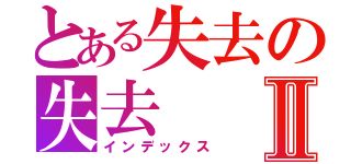 とある失去の失去Ⅱ（インデックス）