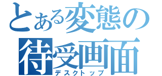 とある変態の待受画面（デスクトップ）