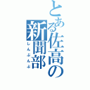 とある佐高の新聞部（しんぶんぶ）