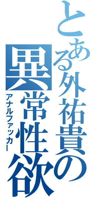 とある外祐貴の異常性欲（アナルファッカー）