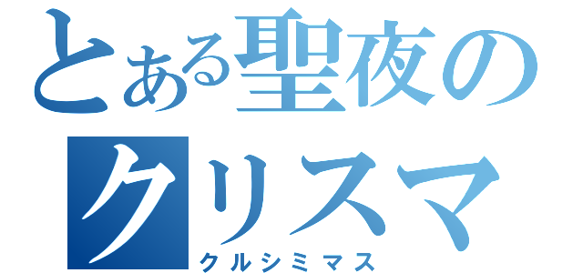 とある聖夜のクリスマス（クルシミマス）