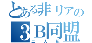 とある非リアの３Ｂ同盟（二人組）