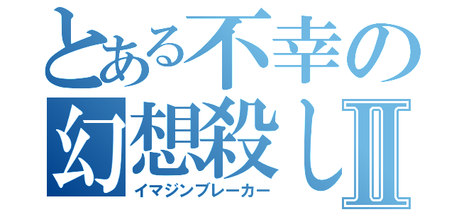 とある不幸の幻想殺しⅡ（イマジンブレーカー）