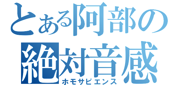 とある阿部の絶対音感（ホモサピエンス）