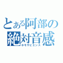 とある阿部の絶対音感（ホモサピエンス）