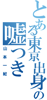 とある東京出身の嘘つき（山本一紀）