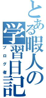 とある暇人の学習日記Ⅱ（ブログ者）