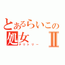 とあるらいこの処女Ⅱ（テリトリー）