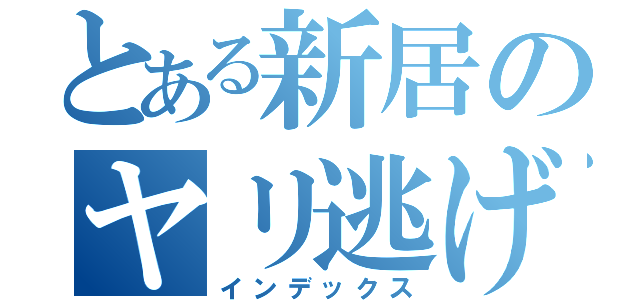 とある新居のヤリ逃げ目録（インデックス）