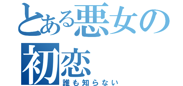 とある悪女の初恋（誰も知らない）