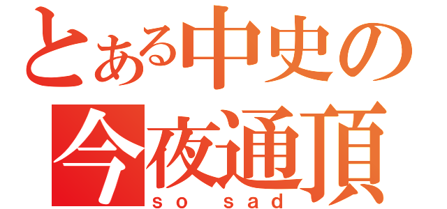 とある中史の今夜通頂（ｓｏ ｓａｄ）