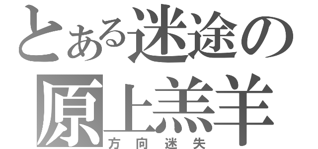 とある迷途の原上羔羊（方向迷失）