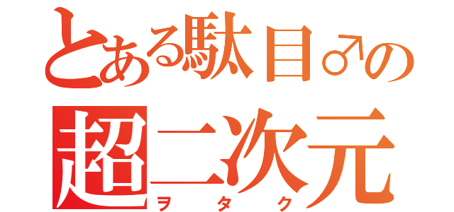 とある駄目♂の超二次元（ヲタク）