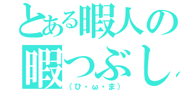 とある暇人の暇つぶし（（ひ・ω・ま））