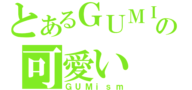 とあるＧＵＭＩの可愛い（ＧＵＭｉｓｍ）