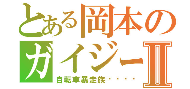 とある岡本のガイジーズⅡ（自転車暴走族🚲）