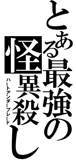 とある最強の怪異殺し（ハートアンダーブレード）