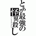 とある最強の怪異殺し（ハートアンダーブレード）