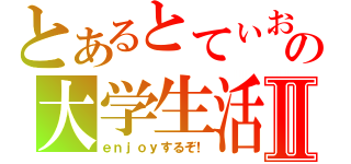 とあるとてぃおの大学生活Ⅱ（ｅｎｊｏｙするぞ！）