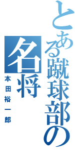 とある蹴球部の名将（本田裕一郎）